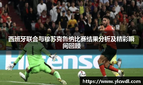 西班牙联合与穆苏克鲁纳比赛结果分析及精彩瞬间回顾